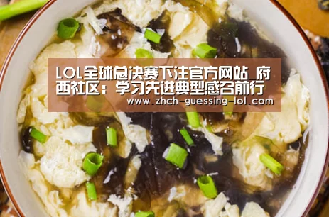 LOL全球总决赛下注官方网站_府西社区:学习先进典型感召前行力量(图1) LOL全球总决赛下注官方网站