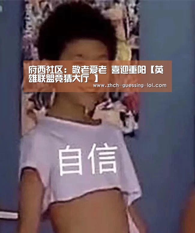 府西社区:敬老爱老 喜迎重阳【英雄联盟竞猜大厅 】(图2) 英雄联盟竞猜大厅